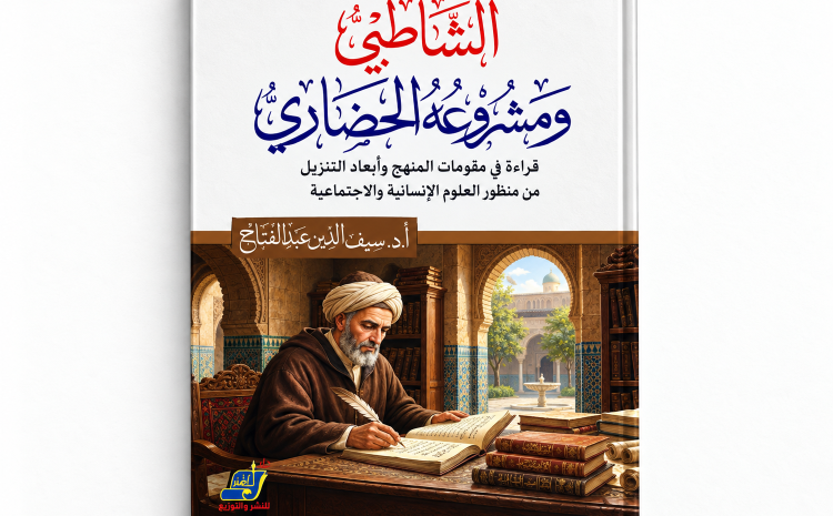 الشاطبي ومشروعه الحضاري:قراءة في مقومات المنهج وأبعاد التنزيل والتفعيل عند سيف الدين عبد الفتاح